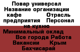 Повар-универсал › Название организации ­ кафе Piligrim › Отрасль предприятия ­ Персонал на кухню › Минимальный оклад ­ 21 000 - Все города Работа » Вакансии   . Крым,Бахчисарай